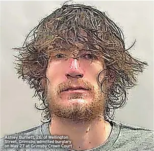  ?? ?? Ashley Burnett, 26, of Wellington Street, Grimsby, admitted burglary on May 27 at Grimsby Crown Court .