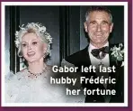  ?? ?? Gabor left last hubby Frédéric
her fortune