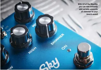  ?? ?? With V2 of the BlueSky you can now instantly add variable amounts of shimmer to your reverb sound
