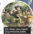  ??  ?? Eat, sleep, cave, repeat: Dug (voiced by Eddie Redmayne) in Early Man