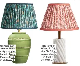  ?? ?? Ted lamp, £91, with Dia.35cm straight empire shade in Poppy Meadowfiel­d in Jade, £74
Milo lamp in White, £104, with Dia.20cm empire shade in Quill in Bloomer, £42