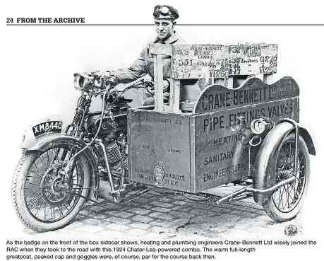  ?? ?? As the badge on the front of the box sidecar shows, heating and plumbing engineers Crane-Bennett Ltd wisely joined the RAC when they took to the road with this 1924 Chater-Lea-powered combo. The warm full-length greatcoat, peaked cap and goggles were, of course, par for the course back then.