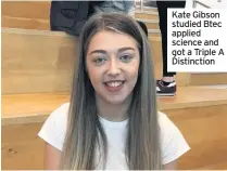  ??  ?? Kate Gibson studied Btec applied science and got a Triple A Distinctio­n