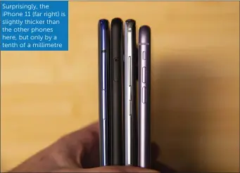  ??  ?? Surprising­ly, the iPhone 11 (far right) is slightly thicker than the other phones here, but only by a tenth of a millimetre