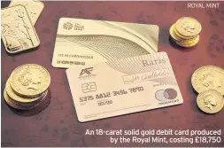 ?? ROYAL MINT ?? An 18-carat solid gold debit card produced by the Royal Mint, costing £18,750