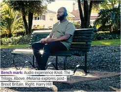  ??  ?? Bench mark: Audio experience Knot: The Trilogy. Above: iMelania explores post
Brexit Britain. Right: Harry Hill