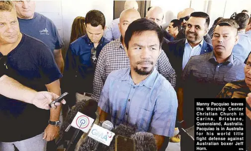  ?? EPA ?? Manny Pacquiao leaves the Worship Center Christian Church in Carina, Brisbane, Queensland, Australia. Pacquiao is in Australia for his world title fight defense against Australian boxer Jeff Horn.