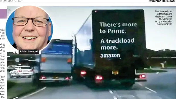  ??  ?? Adrian Kowalski
This image from a trailing car’s dashcam shows the Amazon lorry and Adrian Kowalski’s van