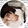  ??  ?? DECOY Dummy head left in bed
