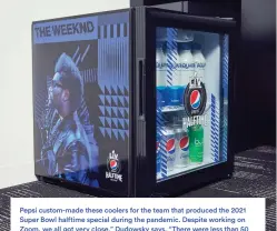  ?? ?? Pepsi custom-made these coolers for the team that produced the 2021 Super Bowl halftime special during the pandemic. Despite working on Zoom, we all got very close,” Dudowsky says. “There were less than 50 made, and I think The Weeknd has between five and 10 of them.”