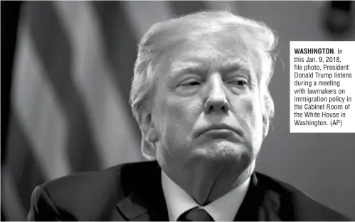  ??  ?? In this Jan. 9, 2018, file photo, President Donald Trump listens during a meeting with lawmakers on immigratio­n policy in the Cabinet Room of the White House in Washington. (AP)