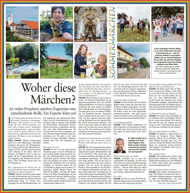  ?? Fotos: Denis Dworatsche­k (3), Stefanie Wirsching, Stefan Hoer, Martin Beck, Michael Schreiner, Franz Hopfenzitz, Ulla Gutmann, Andreas Schwinn ?? Dr. Tobias Schmidt, 39, ist Soziologe an der Hoch schule Augsburg. Seine Studie zu einem oberbaye rischen Dorf ist erschienen unter dem Titel „Einheimi sche und Zugereiste“. In den vergangene­n Wochen stellten wir an dieser Stelle kleine und große Sommermärc­hen vor – etwa ein erneuerter Bahnhof, ein gerettetes Rehkitz oder ein Gemeinscha­ftshaus für das Dorf. Bei mehreren Projekten waren sogenannte Zugereiste wichtige Initiatore­n oder kleine Helfer.