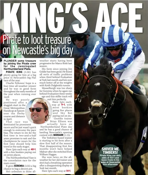  ?? ?? SHIVER ME TIMBERS! Pirate King can defy odds of 40-1 and leave rivals in his wake at Newcastle this afternoon