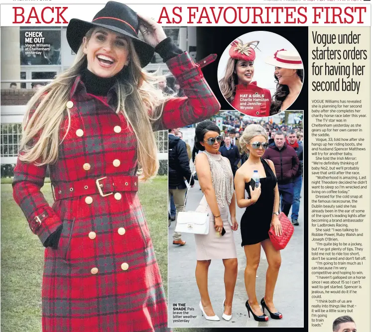  ??  ?? CHECK ME OUT Vogue Williams at Cheltenham yesterday IN THE SHADE Pals brave the bitter weather yesterday HAT A GIRLS Charlie Hamilton and Jennifer Wrynne