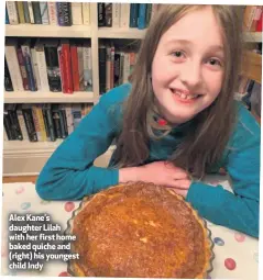 ??  ?? Alex Kane’s daughter Lilah with her first home baked quiche and (right) his youngest child Indy
