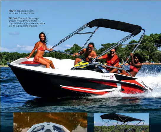  ??  ?? BELOW The 444 fits snugly around most PWCS, and is supplied with appropriat­e adaptor kits to suit specific models. RIGHT Optional extras include a fold-up bimini.