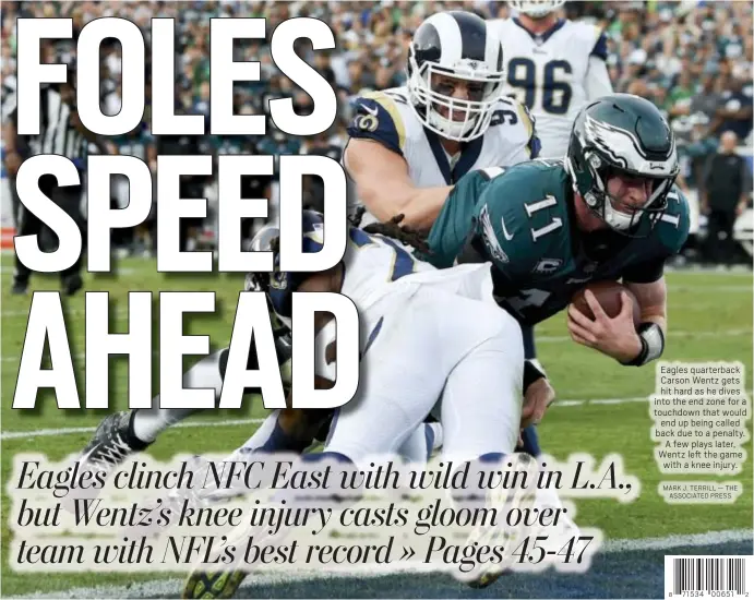  ?? MARK J. TERRILL — THE ASSOCIATED PRESS ?? Eagles quarterbac­k Carson Wentz gets hit hard as he dives into the end zone for a touchdown that would end up being called back due to a penalty. A few plays later, Wentz left the game with a knee injury.