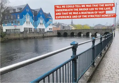  ??  ?? WATER “ALL HE COULD TELL ME WAS THAT THE
LAKE, UNDERNEATH THE BRIDGE LED TO THE
AND THAT HE WAS A BOATMAN OF VAST HONESTY” EXPERIENCE AND OF THE STRICTEST