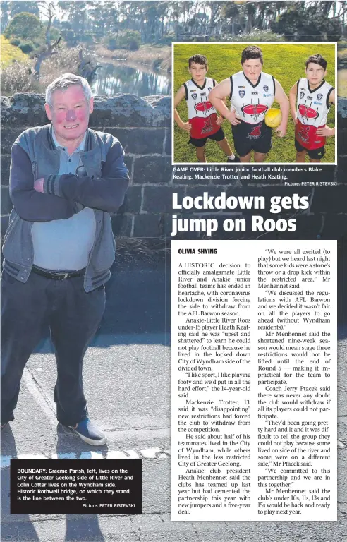  ?? Picture: PETER RISTEVSKI Picture: PETER RISTEVSKI ?? BOUNDARY: Graeme Parish, left, lives on the City of Greater Geelong side of Little River and Colin Cotter lives on the Wyndham side. Historic Rothwell bridge, on which they stand, is the line between the two.
GAME OVER: Little River junior football club members Blake Keating, Mackenzie Trotter and Heath Keating.