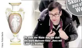  ??  ?? So sieht der Mann aus, der sich die teure Meissen-Vase „Hera mit Lilie“(l.) krallte.