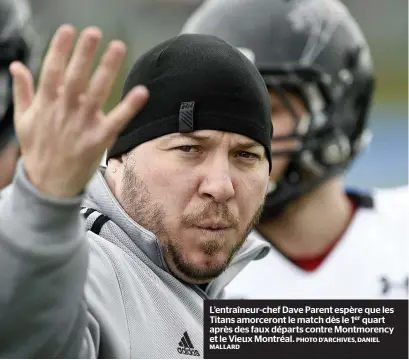  ??  ?? L’entraîneur-chef Dave Parent espère que les Titans amorceront le match dès le 1er quart après des faux départs contre Montmorenc­y et le Vieux Montréal.