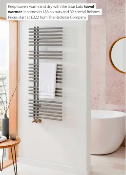  ??  ?? Keep towels warm and dry with the Sitar Lato towel warmer. It comes in 188 colours and 32 special finishes. Prices start at £322 from The Radiator Company