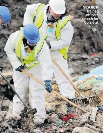  ??  ?? SEARCH Trained officers search for Corrie at landfill site