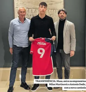  ?? ?? TRANSFERÊN­CIA. Musa, entre os empresário­s Milan Martinovic e Antonio Dedic, com a nova camisola