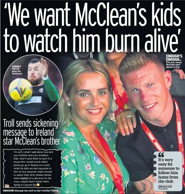  ?? Erin and James Mcclean want abuse to stop ?? TARGET Patrick plays for Glentoran
OBSCENE Message was sent to star’s brother Patrick
ENOUGH’S ENOUGH..