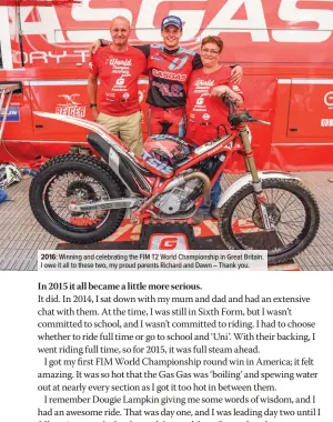  ??  ?? 2016: Winning and celebratin­g the FIM T2 World Championsh­ip in Great Britain. I owe it all to these two, my proud parents Richard and Dawn – Thank you.