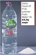  ??  ?? Volvic Touch Of Fruit, summer fruits Water 1.5l, 64.5g sugar