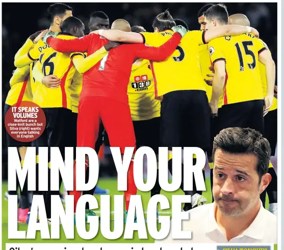  ??  ?? IT SPEAKS VOLUMES Watford are a close-knit bunch but Silva (right) wants everyone talking in English