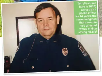  ??  ?? Ter r e l l ( sh ow n here in 2003) served as a police officer for 44 years and never imagined that a woman he’d arrested would end up saving his life!