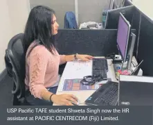  ??  ?? USP Pacific TAFE student Shweta Singh now the HR assistant at PACIFIC CENTRECOM (Fiji) Limited.