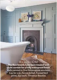  ??  ?? BATHROOM The floorboard­s have been treated with yacht varnish for a fully waterproof finish. walls painted in oval room estate emulsion, £ 45 for 2.5L, Farrow &amp; ball. Framed bird prints, £50 each, timorous beasties