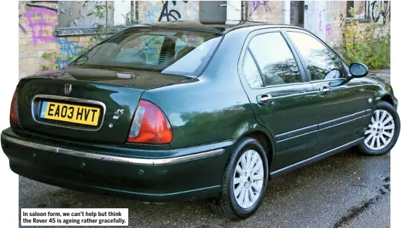  ??  ?? In saloon form, we can’t help but think the Rover 45 is ageing rather gracefully.