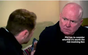 ??  ?? Phil has to consider whether it’s worth the risk involving Ben
