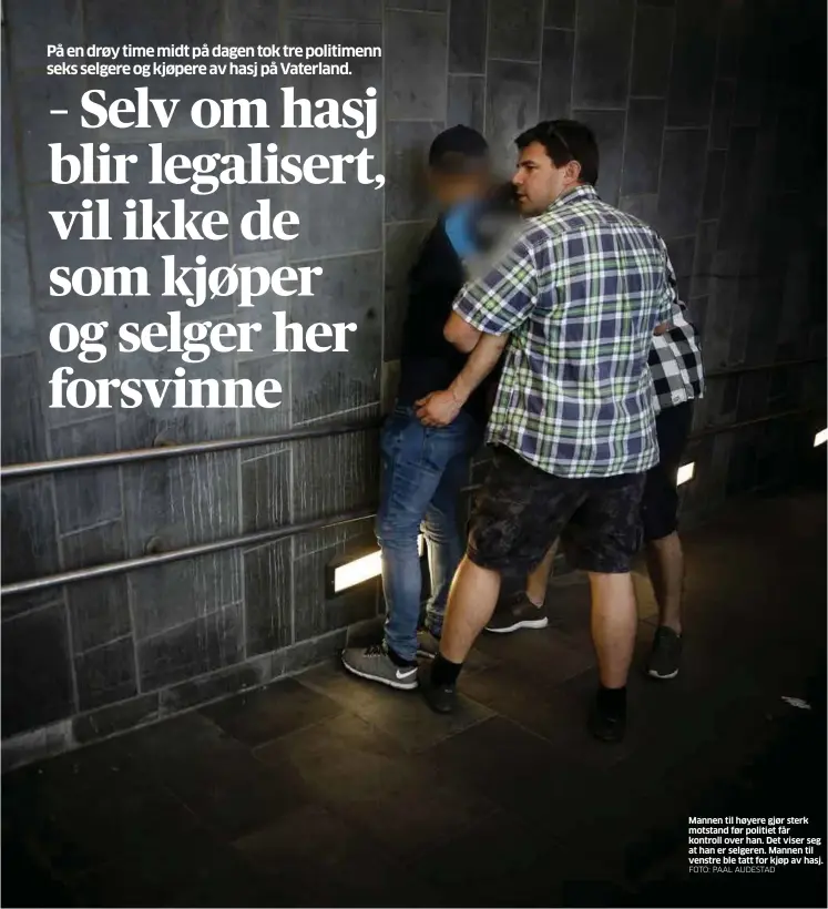  ?? FOTO: PAAL AUDESTAD ?? Mannen til høyere gjør sterk motstand før politiet får kontroll over han. Det viser seg at han er selgeren. Mannen til venstre ble tatt for kjøp av hasj.