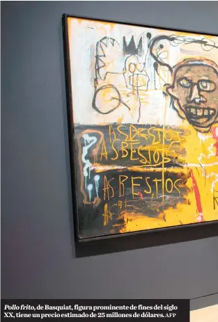  ?? AFP ?? Pollo frito, de Basquiat, figura prominente de fines del siglo XX, tiene un precio estimado de 25 millones de dólares.