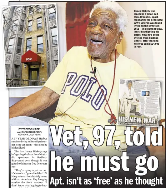  ??  ?? James Blakely was placed in a small BedStuy, Brooklyn, apartment after the decorated WWII veteran was found living on the streets in 2012 — in column (below, inset) highlighti­ng his plight. Now he’s being evicted from buidling (inset), after learning...