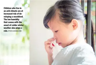  ?? STOCK.ADOBE.COM ?? Children who live in an arid climate are at increased risk of developing a nosebleed. The low humidity that comes with the onset of colder winter weather also plays a role.