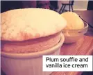  ??  ?? Plum souffle and vanilla ice cream