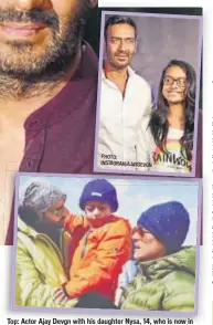  ?? PHOTO: INSTAGRAM/AJAYDEVGN PHOTO: INSTAGRAM/AJAYDEVGN ?? Top: Actor Ajay Devgn with his daughter Nysa, 14, who is now in Singapore to finish her schooling; Above: Ajay and Kajol with son Yug, who turns seven tomorrow