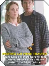  ??  ?? PERFINO LUI VIENE TRADITO Diane Lane e Richard Gere nel film L’amore infedele. Lui è il marito perfetto, ma lei lo tradisce.