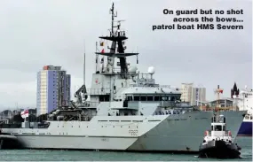 ??  ?? On guard but no shot across the bows... patrol boat HMS Severn