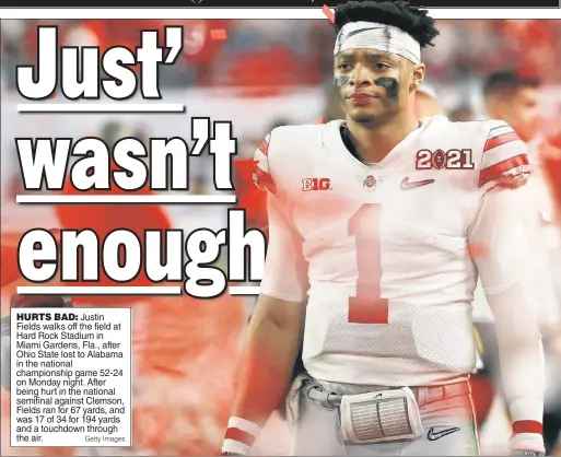  ?? Getty Images ?? HURTS BAD: Justin Fields walks off the field at Hard Rock Stadium in Miami Gardens, Fla., after Ohio State lost to Alabama in the national championsh­ip game 52-24 on Monday night. After being hurt in the national semifinal against Clemson, Fields ran for 67 yards, and was 17 of 34 for 194 yards and a touchdown through the air.