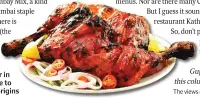  ?? ?? PESHAWAR ORIGIN
Tandoori chicken was invented by
Punjabi Hindus and Sikhs in Peshawar in undivided India. But restaurate­urs like to pretend that the cuisine has Afghan origins