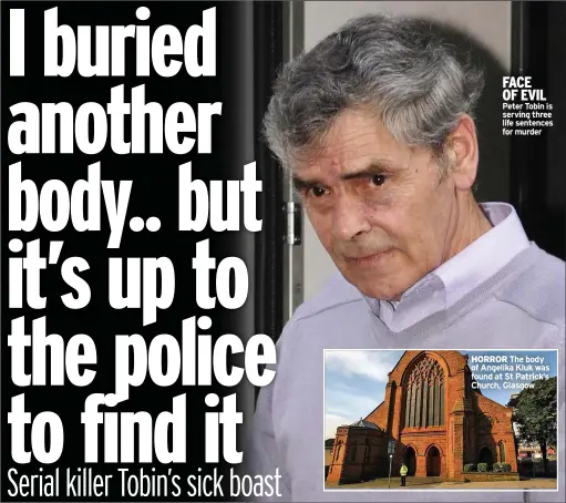  ??  ?? FACE OF EVIL Peter Tobin is serving three life sentences for murder
HORROR The body of Angelika Kluk was found at St Patrick’s Church, Glasgow