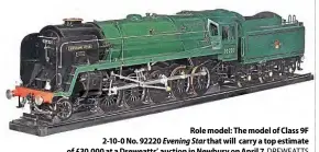  ??  ?? Role model: The model of Class 9F 2-10-0 No. 92220 Evening Star that will carry a top estimate of £30,000 at a Dreweatts’ auction in Newbury on April 7. DREWEATTS