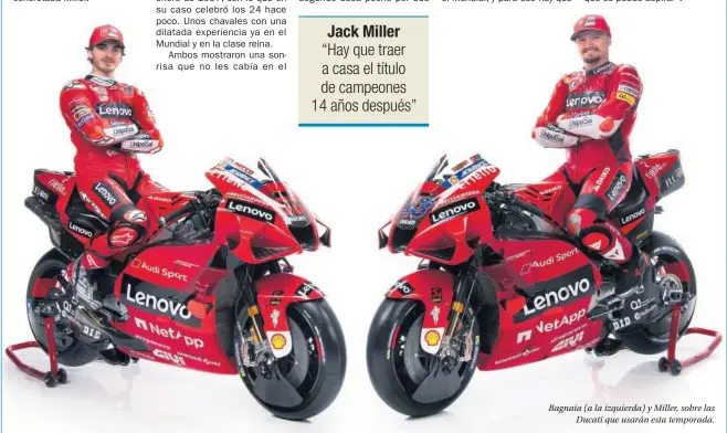  ??  ?? Bagnaia (a la izquierda) y Miller, sobre las Ducati que usarán esta temporada.